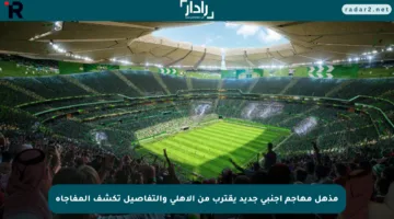 مذهل مهاجم أجنبي جديد يقترب من الأهلي والتفاصيل تكشف المفاجأة